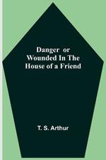 Danger or Wounded in the House of a Friend