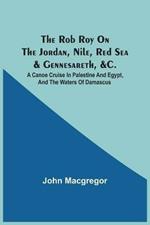 The Rob Roy On The Jordan, Nile, Red Sea & Gennesareth, &C.: A Canoe Cruise In Palestine And Egypt, And The Waters Of Damascus