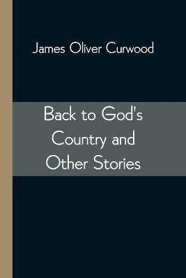 Back to God's Country and Other Stories - James Oliver Curwood - cover