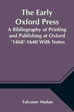 The Early Oxford Press A Bibliography of Printing and Publishing at Oxford '1468'-1640 With Notes, Appendixes and Illustrations