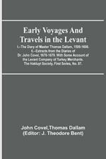 Early Voyages and Travels in the Levant; I.--The Diary of Master Thomas Dallam, 1599-1600. II.--Extracts from the Diaries of Dr. John Covel, 1670-1679. With Some Account of the Levant Company of Turkey Merchants. The Hakluyt Society, First Series, No. 87.