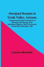 Aboriginal Remains In Verde Valley, Arizona; Thirteenth Annual Report Of The Bureau Of Ethnology To The Secretary Of The Smithsonian Institution, 1891-92, Government Printing Office, Washington, 1896