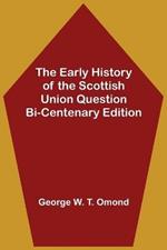 The Early History of the Scottish Union Question Bi-Centenary Edition