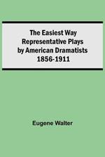 The Easiest Way Representative Plays By American Dramatists: 1856-1911