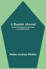 A Baptist Abroad: Travels And Adventures Of Europe And All Bible Lands