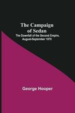 The Campaign Of Sedan; The Downfall Of The Second Empire, August-September 1870