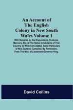 An Account Of The English Colony In New South Wales: Volume 1; With Remarks On The Dispositions, Customs, Manners, Etc. Of The Native Inhabitants Of That Country. To Which Are Added, Some Particulars Of New Zealand; Compiled, By Permission, From The Mss. Of Lieutenant-Governor King.