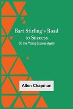 Bart Stirling'S Road To Success; Or, The Young Express Agent