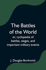 The Battles of the World; or, cyclopedia of battles, sieges, and important military events