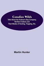 Canadian Wilds; Tells About the Hudson's Bay Company, Northern Indians and Their Modes of Hunting, Trapping, Etc.