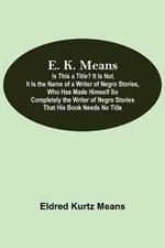 E. K. Means; Is This A Title? It Is Not. It Is The Name Of A Writer Of Negro Stories, Who Has Made Himself So Completely The Writer Of Negro Stories That His Book Needs No Title