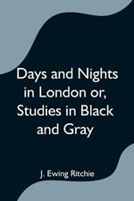 Days and Nights in London or, Studies in Black and Gray