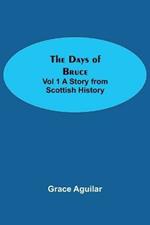The Days of Bruce Vol 1 A Story from Scottish History