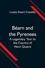 Bearn and the Pyrenees; A Legendary Tour to the Country of Henri Quatre