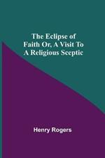 The Eclipse Of Faith Or, A Visit To A Religious Sceptic