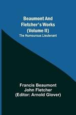 Beaumont and Fletcher's Works (Volume II) The Humourous Lieutenant