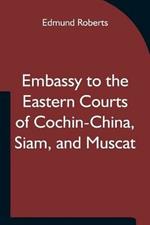 Embassy to the Eastern Courts of Cochin-China, Siam, and Muscat; In the U. S. Sloop-of-war Peacock, David Geisinger, Commander, During the Years 1832-3-4