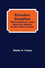 Elocution Simplified; With an Appendix on Lisping, Stammering, Stuttering, and Other Defects of Speech.