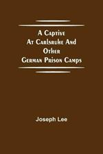 A Captive at Carlsruhe and Other German Prison Camps