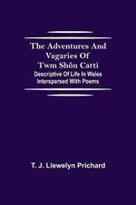 The Adventures and Vagaries of Twm Shon Catti; Descriptive of Life in Wales: Interspersed with Poems