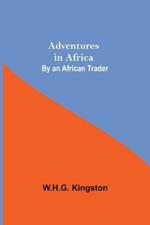 Adventures in Africa; By an African Trader