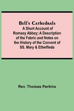Bell'S Cathedrals; A Short Account Of Romsey Abbey; A Description Of The Fabric And Notes On The History Of The Convent Of Ss. Mary & Ethelfleda
