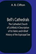 Bell'S Cathedrals; The Cathedral Church Of Lichfield; A Description Of Its Fabric And A Brief History Of The Espicopal See