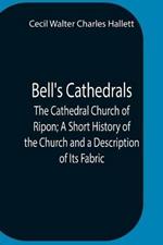 Bell'S Cathedrals; The Cathedral Church Of Ripon; A Short History Of The Church And A Description Of Its Fabric