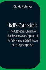 Bell'S Cathedrals; The Cathedral Church Of Rochester; A Description Of Its Fabric And A Brief History Of The Episcopal See