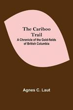 The Cariboo Trail; A Chronicle Of The Gold-Fields Of British Columbia