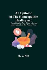 An Epitome of the Homeopathic Healing Art; Containing the New Discoveries and Improvements to the Present Time