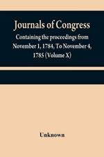 Journals of Congress: containing the proceedings from November 1, 1784, To November 4, 1785 (Volume X)