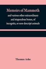 Memoirs of mammoth, and various other extraordinary and stupendous bones, of incognita, or non-descript animals: found in the vicinity of the Ohio, Wabash, Illinois, Mississippi, Missouri, Osage, and Red rivers, &c. &c.