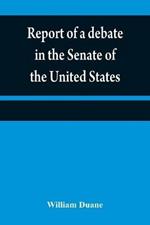 Report of a debate in the Senate of the United States, on a resolution for recommending to the legilatures [sic] of the several states, an amendment to the third paragraph of the first section of the second article of the Constitution of the United States,