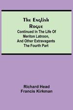 The English Rogue: Continued in the Life of Meriton Latroon, and Other Extravagants: The Fourth Part