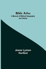 Bible Atlas: A Manual of Biblical Geography and History