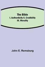 The Bible; I. Authenticity II. Credibility III. Morality