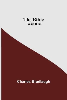 The Bible; What It Is! - Charles Bradlaugh - cover