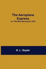 The Aeroplane Express; Or, The Boy Aeronaut'S Grit