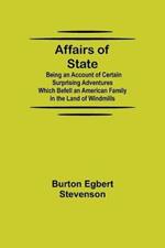 Affairs of State; Being an Account of Certain Surprising Adventures Which Befell an American Family in the Land of Windmills