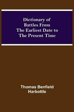 Dictionary of Battles From the Earliest Date to the Present Time