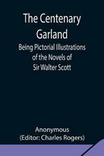The Centenary Garland; Being Pictorial Illustrations of the Novels of Sir Walter Scott