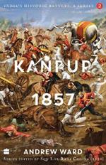 India's Historic Battles: Kanpur, 1857