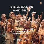 Sing, Dance and Pray: The Inspirational Story of Srila Prabhupada Founder-Acharya of ISKCON