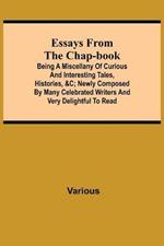 Essays from the Chap-Book; Being a Miscellany of Curious and interesting Tales, Histories,   newly composed by Many Celebrated Writers and very delightful to read.