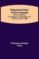 Biographical notice of Nicolo Paganini; With an analysis of his compositions, and a sketch of the history of the violin.