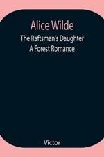 Alice Wilde: The Raftsman's Daughter. A Forest Romance