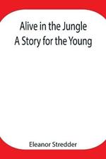 Alive in the Jungle: A Story for the Young