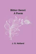 Bitter-Sweet: A Poem