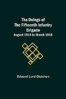 The Doings of the Fifteenth Infantry Brigade August 1914 to March 1915